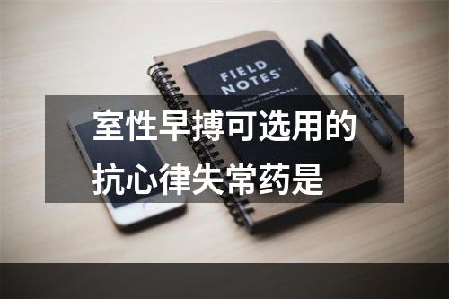 室性早搏可选用的抗心律失常药是