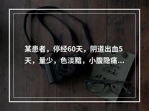 某患者，停经60天，阴道出血5天，量少，色淡黯，小腹隐痛，腰