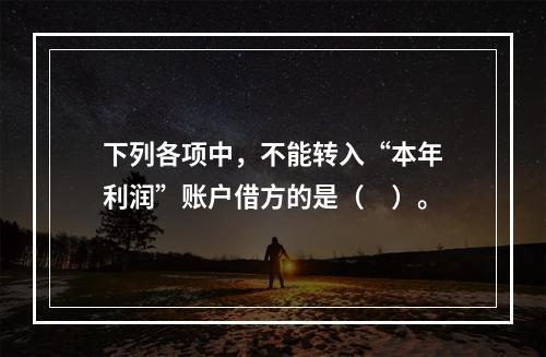 下列各项中，不能转入“本年利润”账户借方的是（　）。