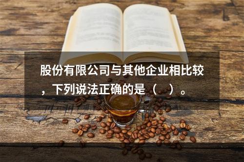 股份有限公司与其他企业相比较，下列说法正确的是（　）。