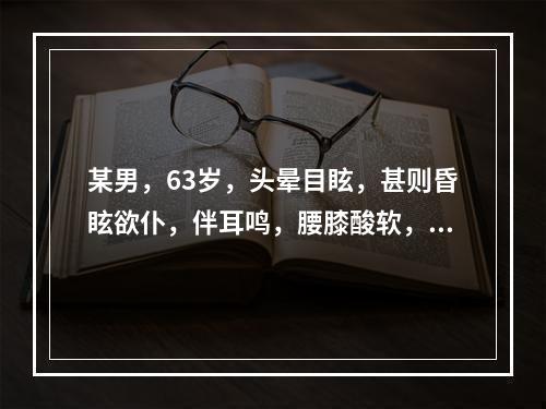 某男，63岁，头晕目眩，甚则昏眩欲仆，伴耳鸣，腰膝酸软，遗精