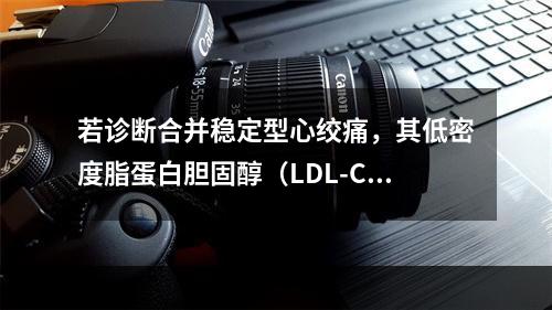 若诊断合并稳定型心绞痛，其低密度脂蛋白胆固醇（LDL-C）控