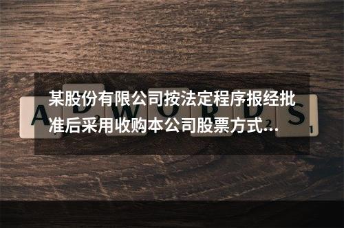 某股份有限公司按法定程序报经批准后采用收购本公司股票方式减资