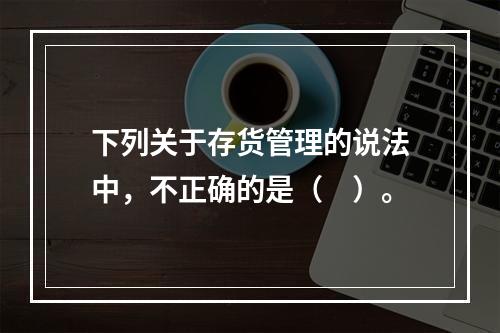 下列关于存货管理的说法中，不正确的是（　）。