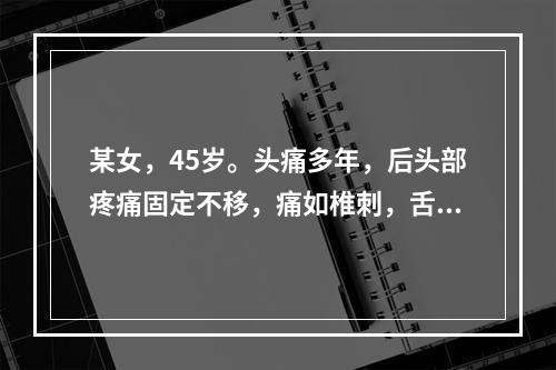 某女，45岁。头痛多年，后头部疼痛固定不移，痛如椎刺，舌暗，