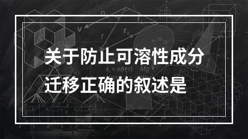 关于防止可溶性成分迁移正确的叙述是