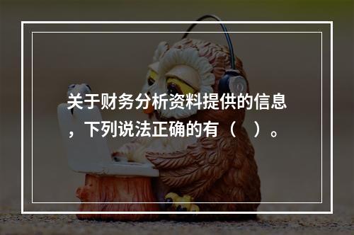 关于财务分析资料提供的信息，下列说法正确的有（　）。