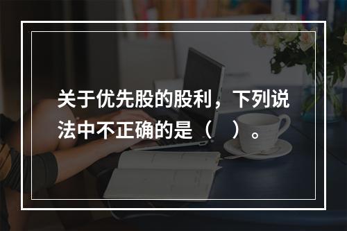 关于优先股的股利，下列说法中不正确的是（　）。