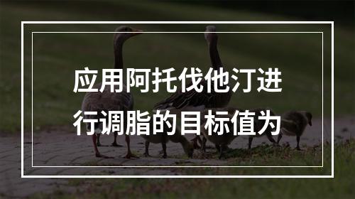 应用阿托伐他汀进行调脂的目标值为