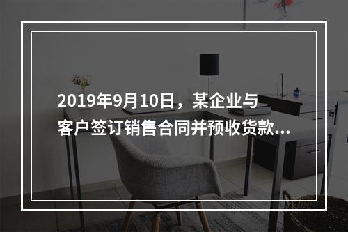 2019年9月10日，某企业与客户签订销售合同并预收货款55