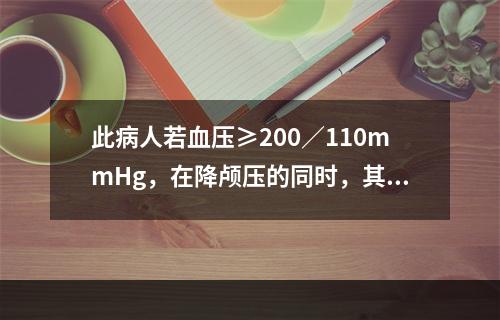 此病人若血压≥200／110mmHg，在降颅压的同时，其血压