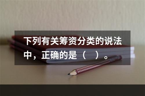 下列有关筹资分类的说法中，正确的是（　）。