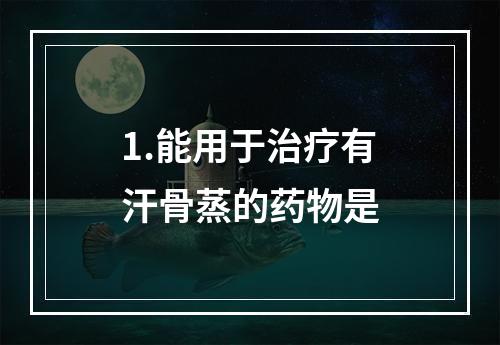 1.能用于治疗有汗骨蒸的药物是