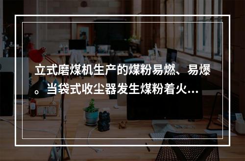 立式磨煤机生产的煤粉易燃、易爆。当袋式收尘器发生煤粉着火，下