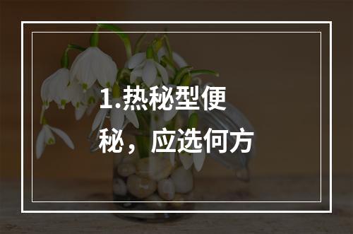 1.热秘型便秘，应选何方