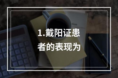 1.戴阳证患者的表现为