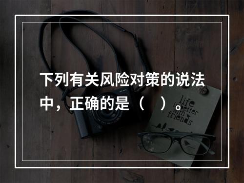 下列有关风险对策的说法中，正确的是（　）。