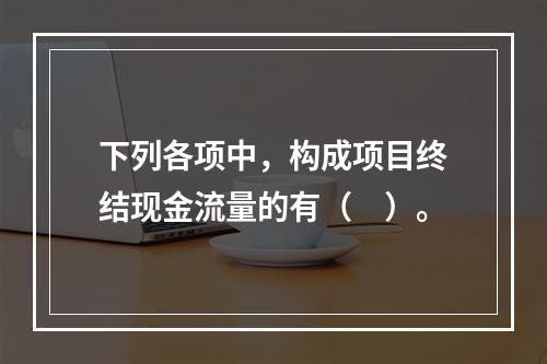 下列各项中，构成项目终结现金流量的有（　）。