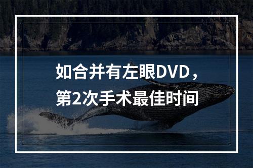 如合并有左眼DVD，第2次手术最佳时间