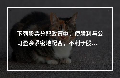 下列股票分配政策中，使股利与公司盈余紧密地配合，不利于股价稳