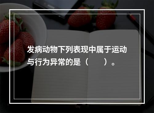 发病动物下列表现中属于运动与行为异常的是（　　）。