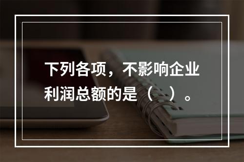 下列各项，不影响企业利润总额的是（　）。