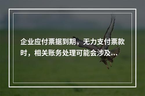 企业应付票据到期，无力支付票款时，相关账务处理可能会涉及到的