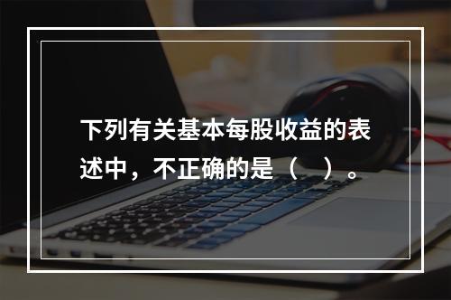 下列有关基本每股收益的表述中，不正确的是（　）。