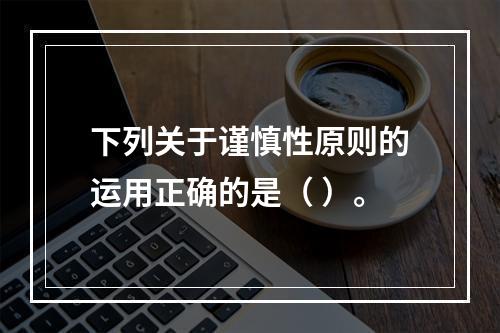 下列关于谨慎性原则的运用正确的是（ ）。