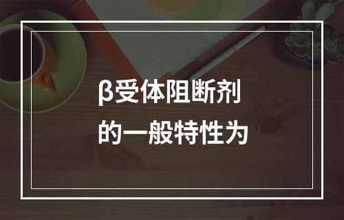 β受体阻断剂的一般特性为