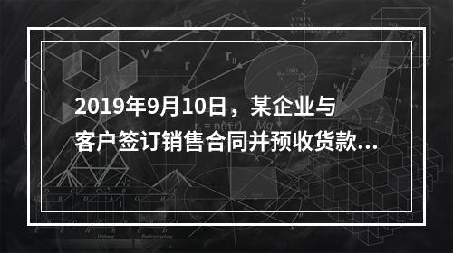 2019年9月10日，某企业与客户签订销售合同并预收货款55