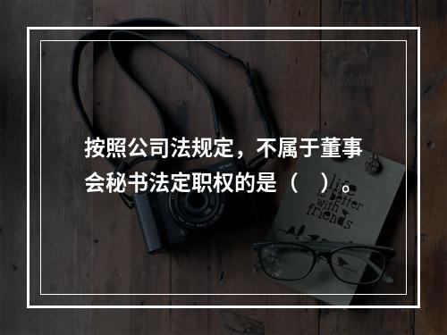 按照公司法规定，不属于董事会秘书法定职权的是（　）。