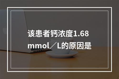 该患者钙浓度1.68mmol／L的原因是