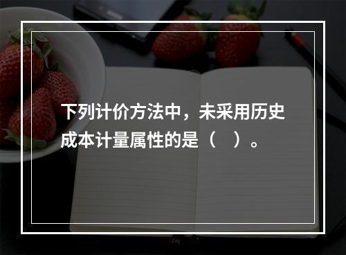 下列计价方法中，未采用历史成本计量属性的是（　）。