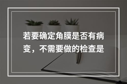 若要确定角膜是否有病变，不需要做的检查是