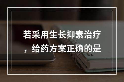 若采用生长抑素治疗，给药方案正确的是