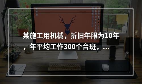 某施工用机械，折旧年限为10年，年平均工作300个台班，台班