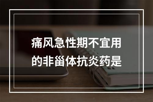 痛风急性期不宜用的非甾体抗炎药是