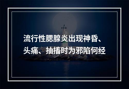 流行性腮腺炎出现神昏、头痛、抽搐时为邪陷何经