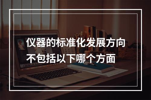 仪器的标准化发展方向不包括以下哪个方面