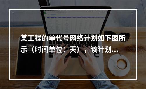 某工程的单代号网络计划如下图所示（时间单位：天），该计划的计