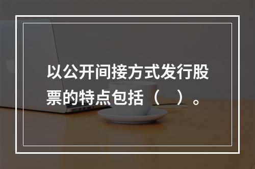 以公开间接方式发行股票的特点包括（　）。