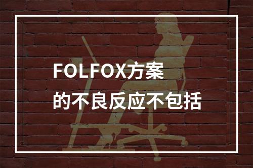 FOLFOX方案的不良反应不包括