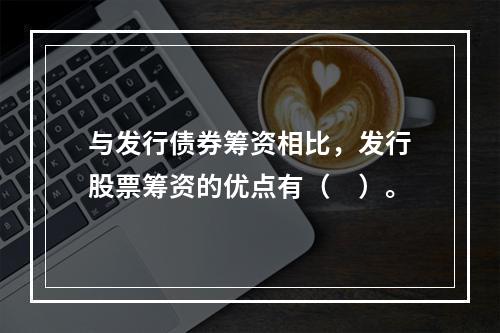 与发行债券筹资相比，发行股票筹资的优点有（　）。