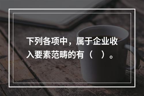 下列各项中，属于企业收入要素范畴的有（　）。