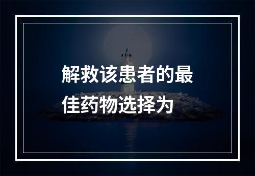 解救该患者的最佳药物选择为