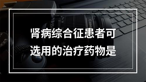 肾病综合征患者可选用的治疗药物是