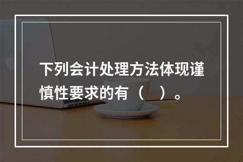 下列会计处理方法体现谨慎性要求的有（　）。