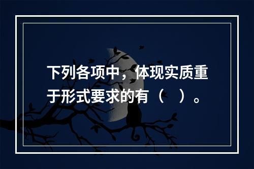 下列各项中，体现实质重于形式要求的有（　）。