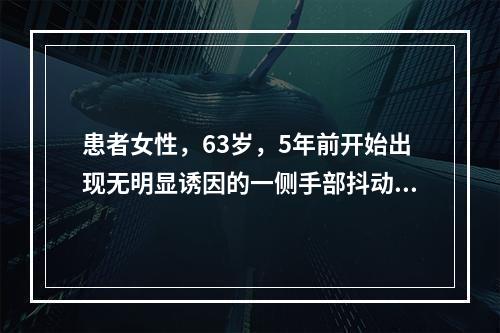 患者女性，63岁，5年前开始出现无明显诱因的一侧手部抖动，安